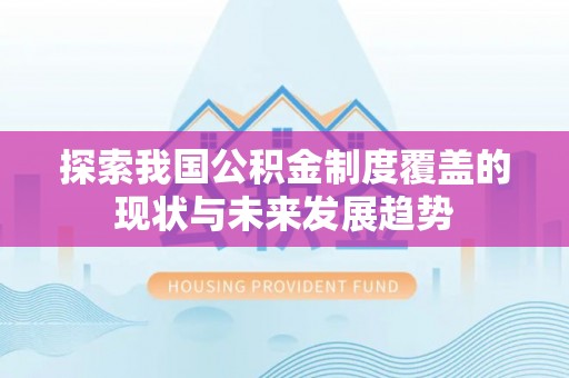 大武探索我国公积金制度覆盖的现状与未来发展趋势