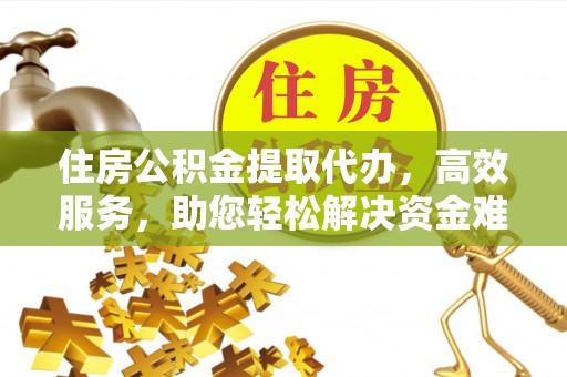 南朗住房公积金提取代办，高效服务，助您轻松解决资金难题