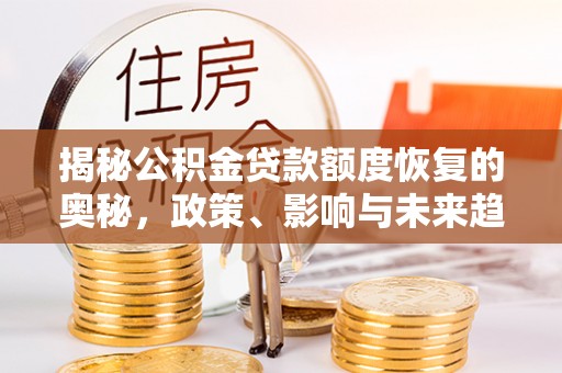 青龙揭秘公积金贷款额度恢复的奥秘，政策、影响与未来趋势