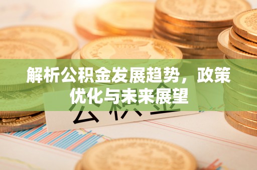南朗解析公积金发展趋势，政策优化与未来展望