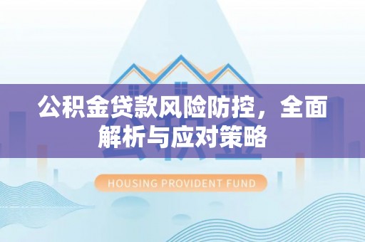 南朗公积金贷款风险防控，全面解析与应对策略