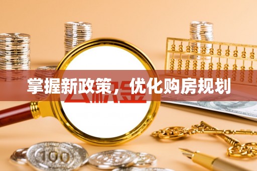 福兴掌握新政策，优化购房规划