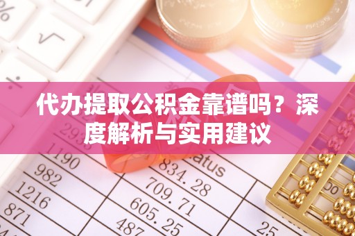 福兴代办提取公积金靠谱吗？深度解析与实用建议
