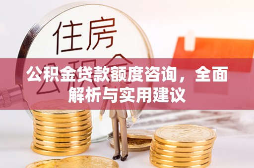 无锡公积金贷款额度咨询，全面解析与实用建议
