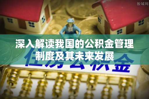 支付深入解读我国的公积金管理制度及其未来发展
