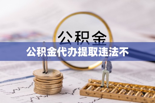 昆山公积金代办提取违法不
