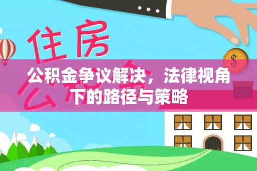 怀安公积金争议解决，法律视角下的路径与策略