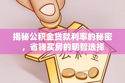 怀安揭秘公积金贷款利率的秘密，省钱买房的明智选择