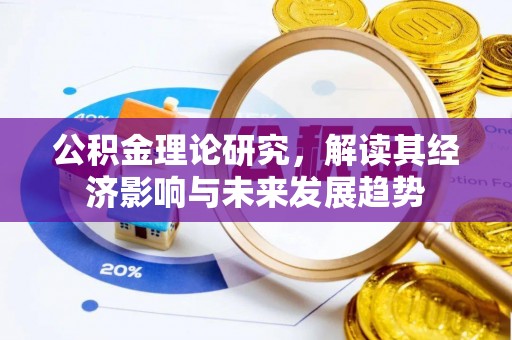 怀安公积金理论研究，解读其经济影响与未来发展趋势