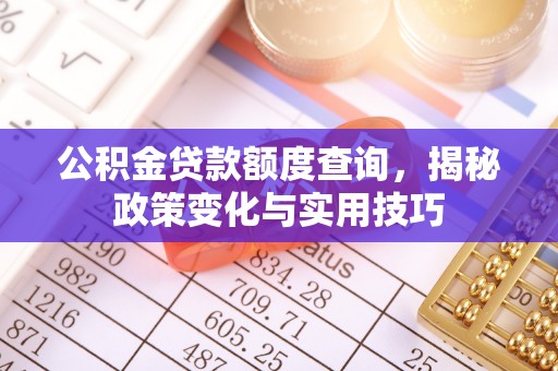 东丰公积金贷款额度查询，揭秘政策变化与实用技巧