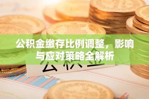 东丰公积金缴存比例调整，影响与应对策略全解析