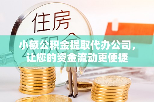 乐平小额公积金提取代办公司，让您的资金流动更便捷