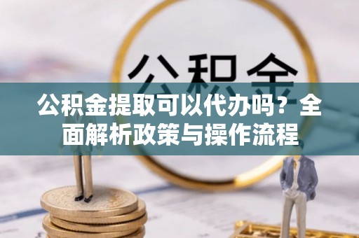 石家庄公积金提取可以代办吗？全面解析政策与操作流程