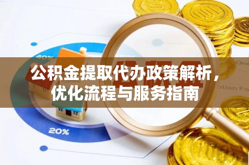 乐平公积金提取代办政策解析，优化流程与服务指南