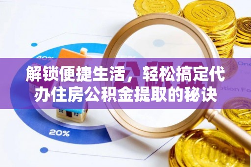 乐平解锁便捷生活，轻松搞定代办住房公积金提取的秘诀