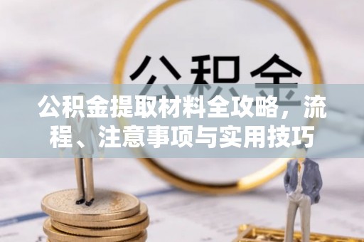 献县公积金提取材料全攻略，流程、注意事项与实用技巧