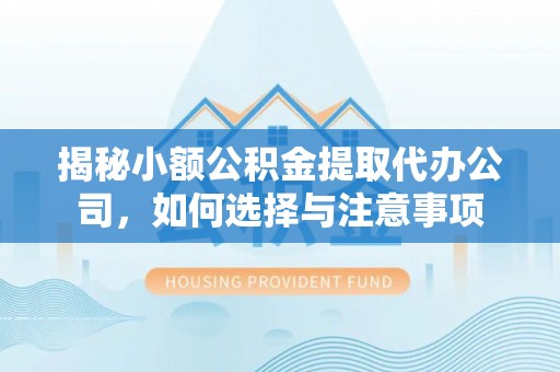 番禺揭秘小额公积金提取代办公司，如何选择与注意事项