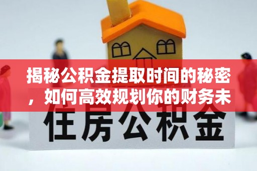 指导揭秘公积金提取时间的秘密，如何高效规划你的财务未来
