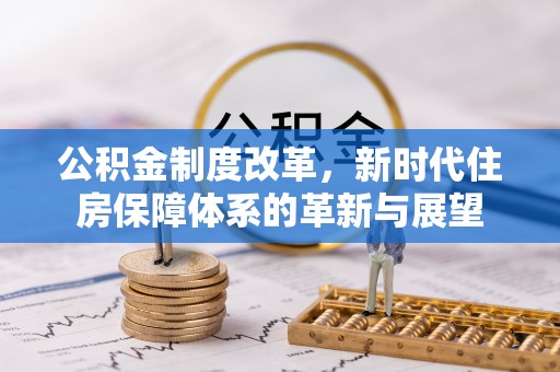 内黄公积金制度改革，新时代住房保障体系的革新与展望