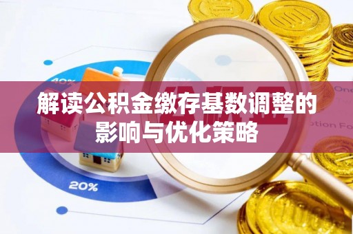 马山解读公积金缴存基数调整的影响与优化策略