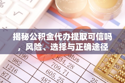 番禺揭秘公积金代办提取可信吗，风险、选择与正确途径