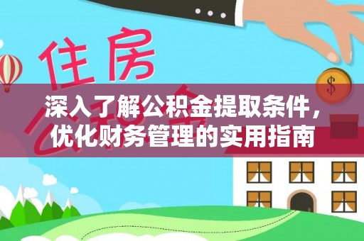 隆阳深入了解公积金提取条件，优化财务管理的实用指南