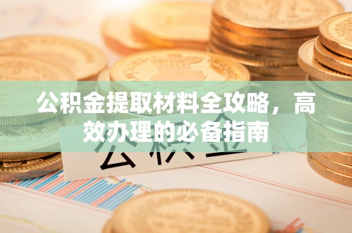 隆阳公积金提取材料全攻略，高效办理的必备指南
