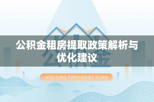 指导公积金租房提取政策解析与优化建议