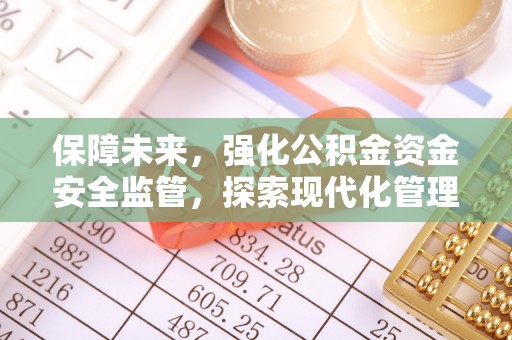 商河保障未来，强化公积金资金安全监管，探索现代化管理新路径