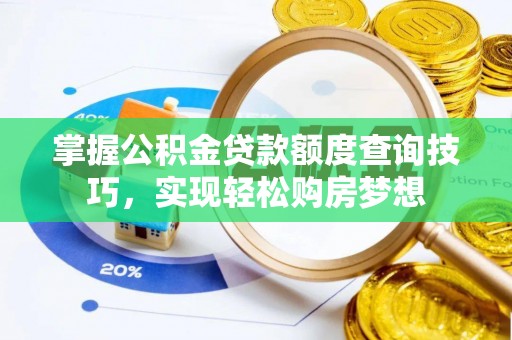 指导掌握公积金贷款额度查询技巧，实现轻松购房梦想