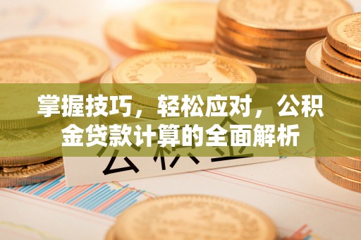 珠海掌握技巧，轻松应对，公积金贷款计算的全面解析