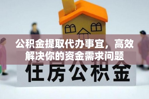 珠海公积金提取代办事宜，高效解决你的资金需求问题