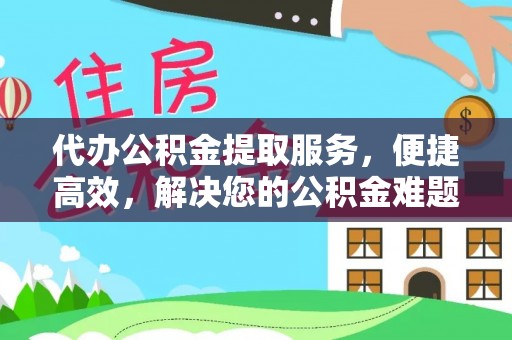 平陆代办公积金提取服务，便捷高效，解决您的公积金难题