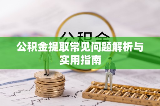 平陆公积金提取常见问题解析与实用指南