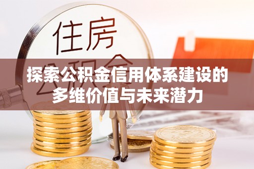 平陆探索公积金信用体系建设的多维价值与未来潜力