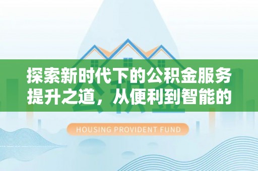 平顶山探索新时代下的公积金服务提升之道，从便利到智能的全面升级