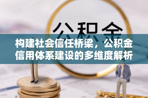 蕉岭构建社会信任桥梁，公积金信用体系建设的多维度解析