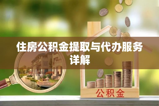 利川住房公积金提取与代办服务详解