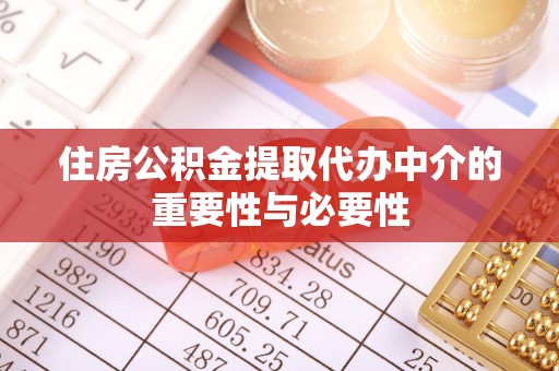 秦汉住房公积金提取代办中介的重要性与必要性
