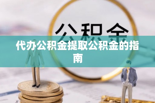 临江代办公积金提取公积金的指南