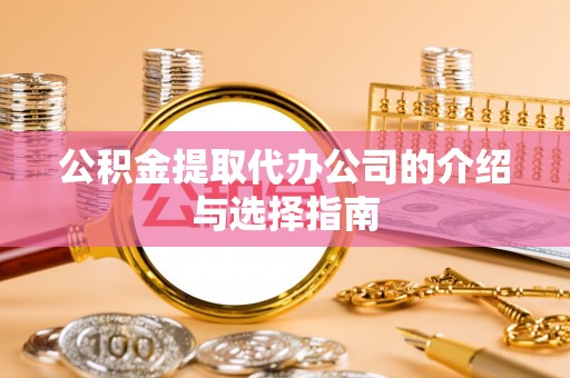 柳北公积金提取代办公司的介绍与选择指南