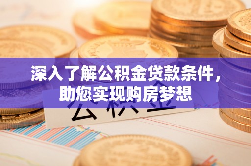 岳普湖深入了解公积金贷款条件，助您实现购房梦想