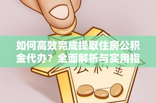 岳普湖如何高效完成提取住房公积金代办？全面解析与实用指南