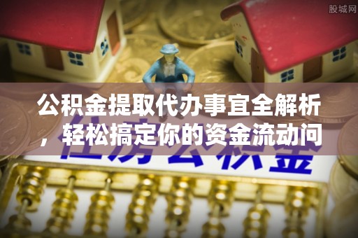 岳普湖公积金提取代办事宜全解析，轻松搞定你的资金流动问题