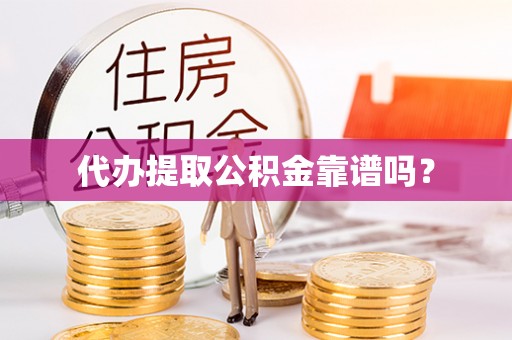 东至代办提取公积金靠谱吗？