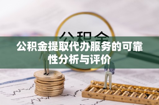南山公积金提取代办服务的可靠性分析与评价