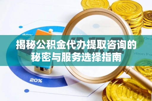 宾川揭秘公积金代办提取咨询的秘密与服务选择指南