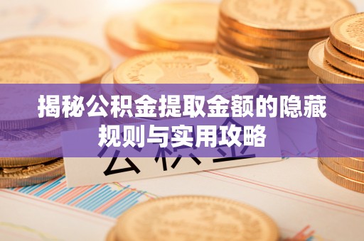 宾川揭秘公积金提取金额的隐藏规则与实用攻略