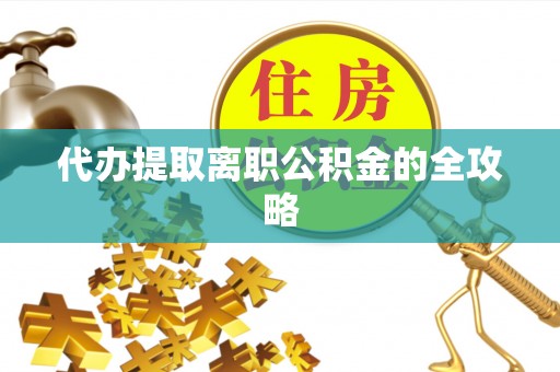 江阴代办提取离职公积金的全攻略