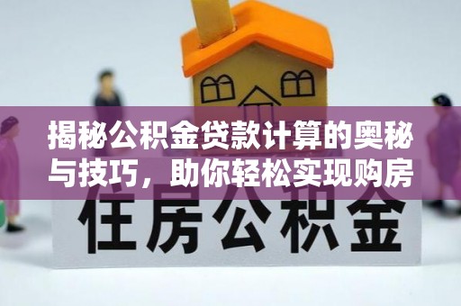 鼎城揭秘公积金贷款计算的奥秘与技巧，助你轻松实现购房梦想